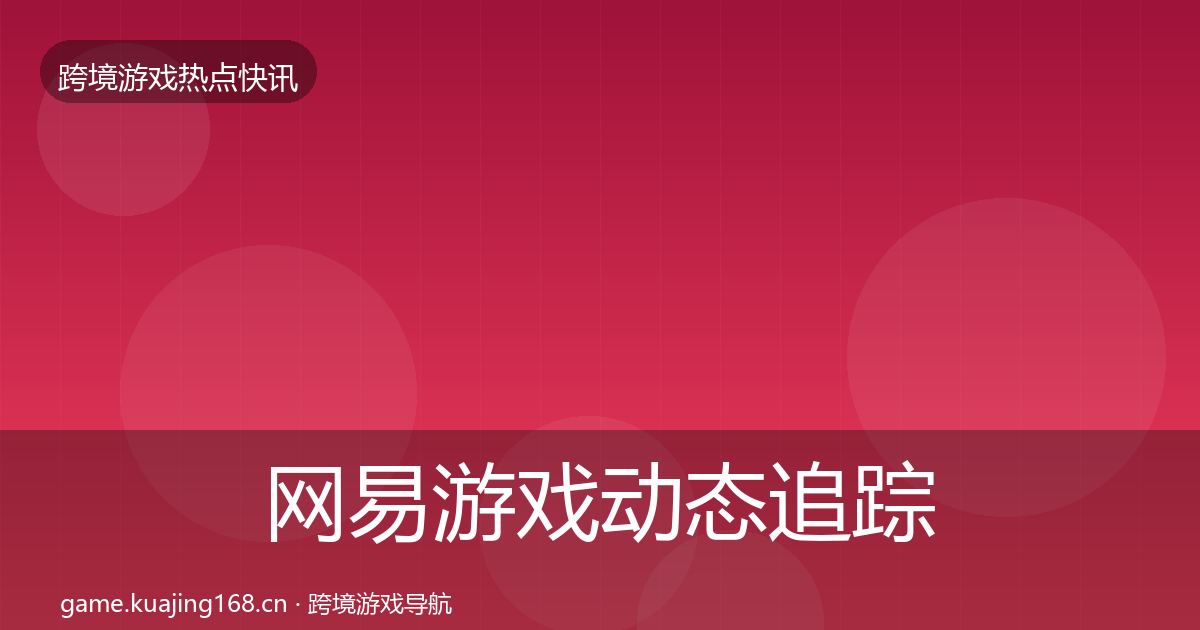 网易游戏动态追踪全攻略·第2092篇