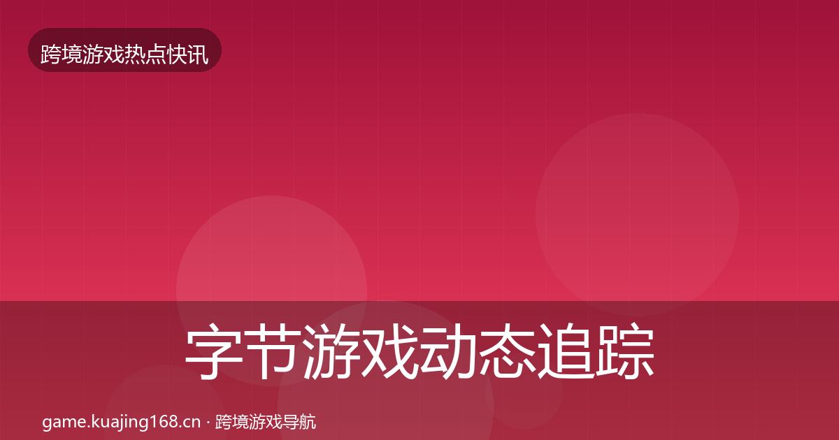 字节游戏动态追踪实践指南·第2092篇