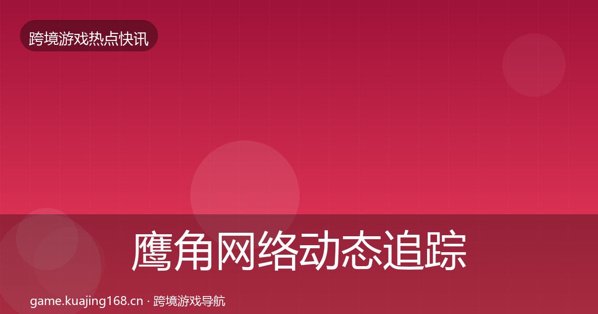 鹰角网络动态追踪要点梳理·第2092篇