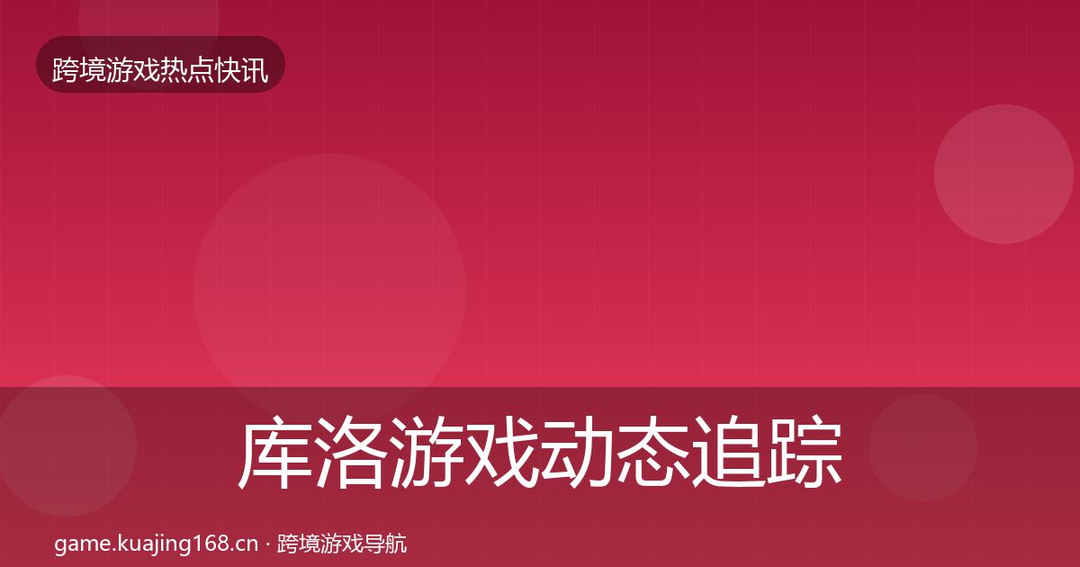 库洛游戏动态追踪入门到进阶·第2092篇
