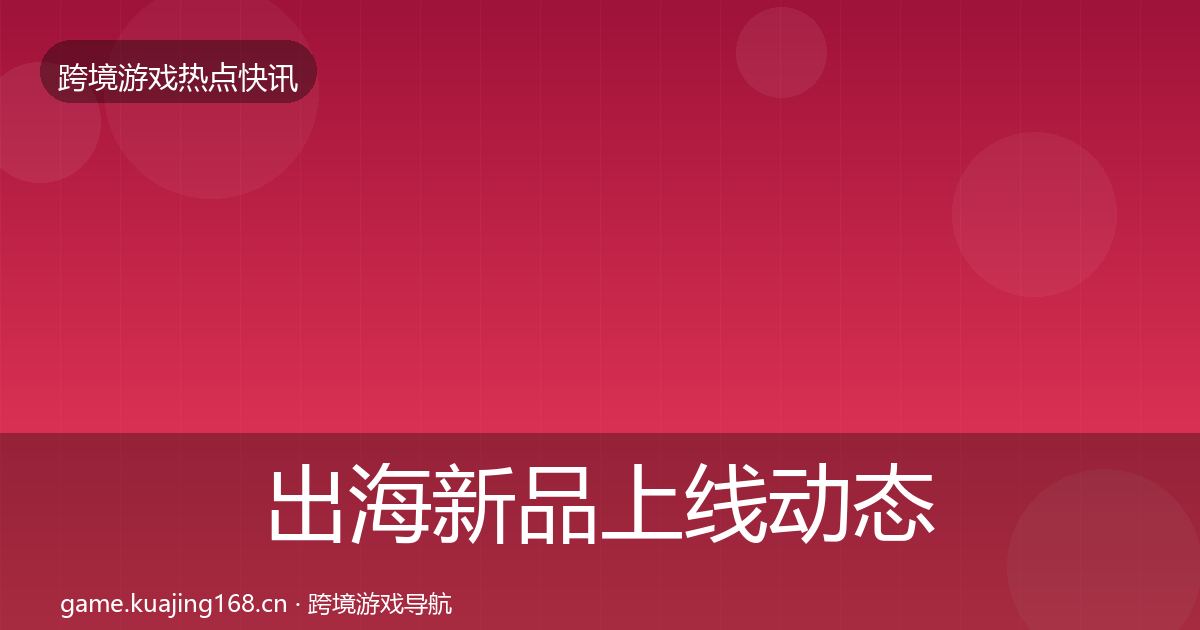 出海新品上线动态追踪入门到进阶·第2093篇