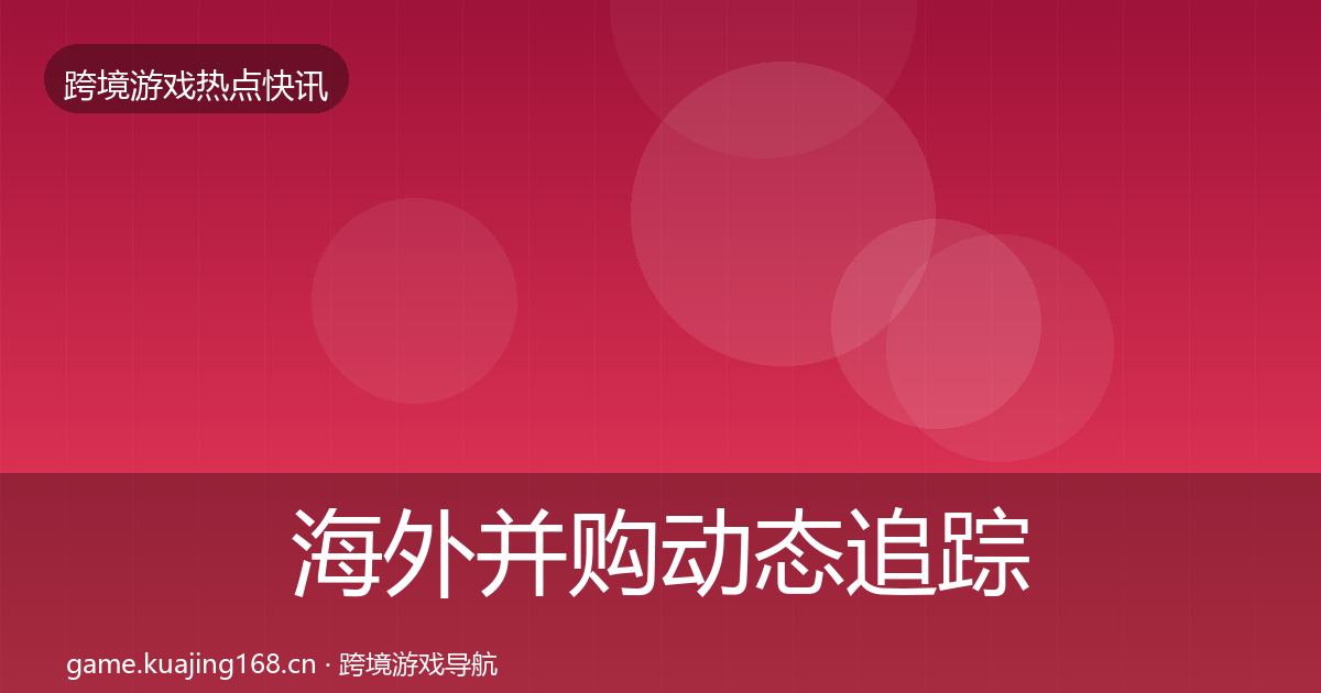 海外并购动态追踪全攻略·第2094篇