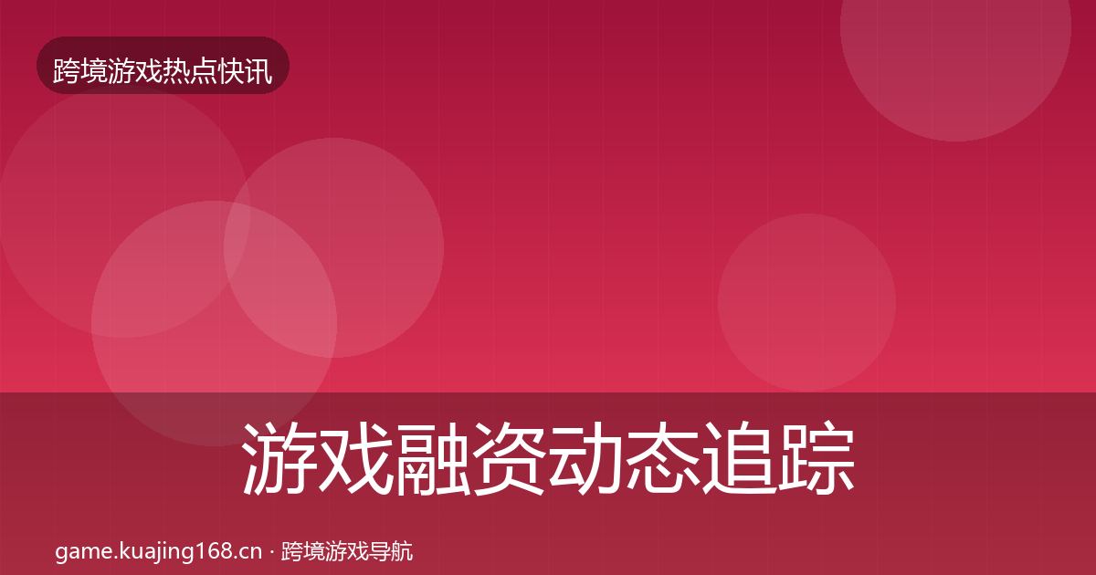 游戏融资动态追踪实践指南·第2094篇