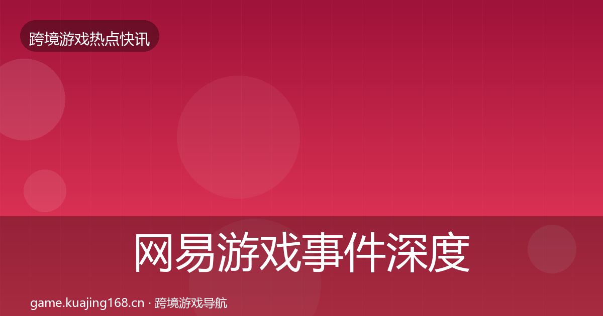 网易游戏事件深度解读全攻略·第2097篇