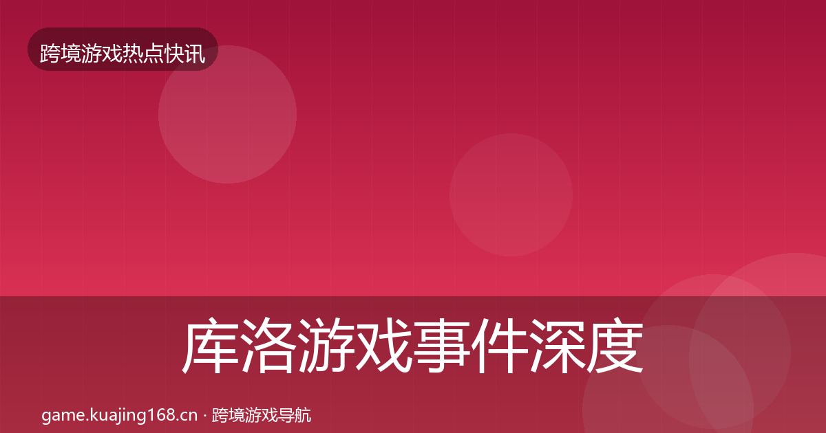 库洛游戏事件深度解读入门到进阶·第2097篇