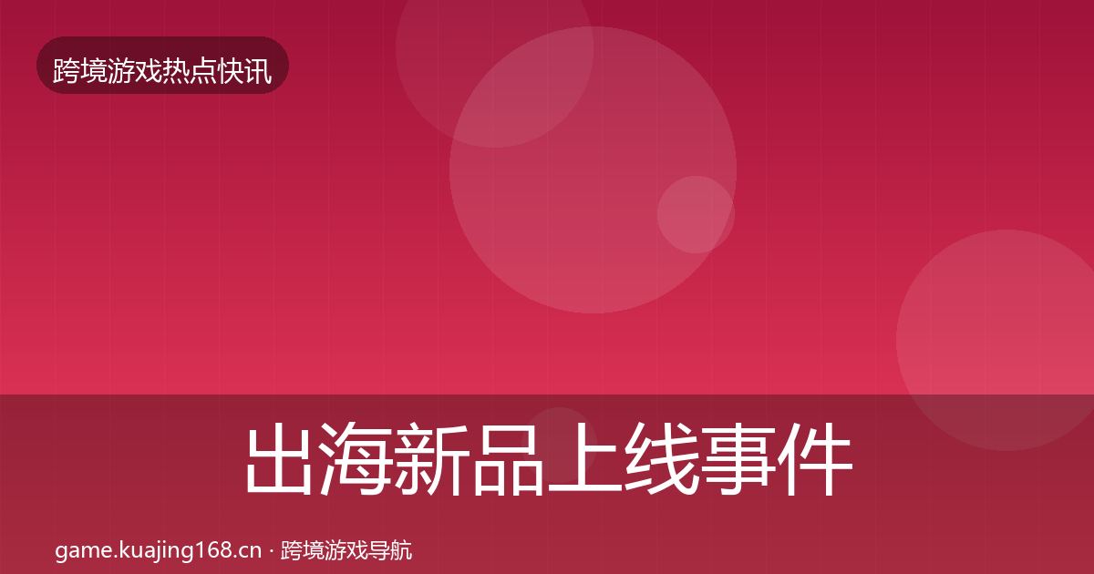 出海新品上线事件深度解读入门到进阶·第2098篇