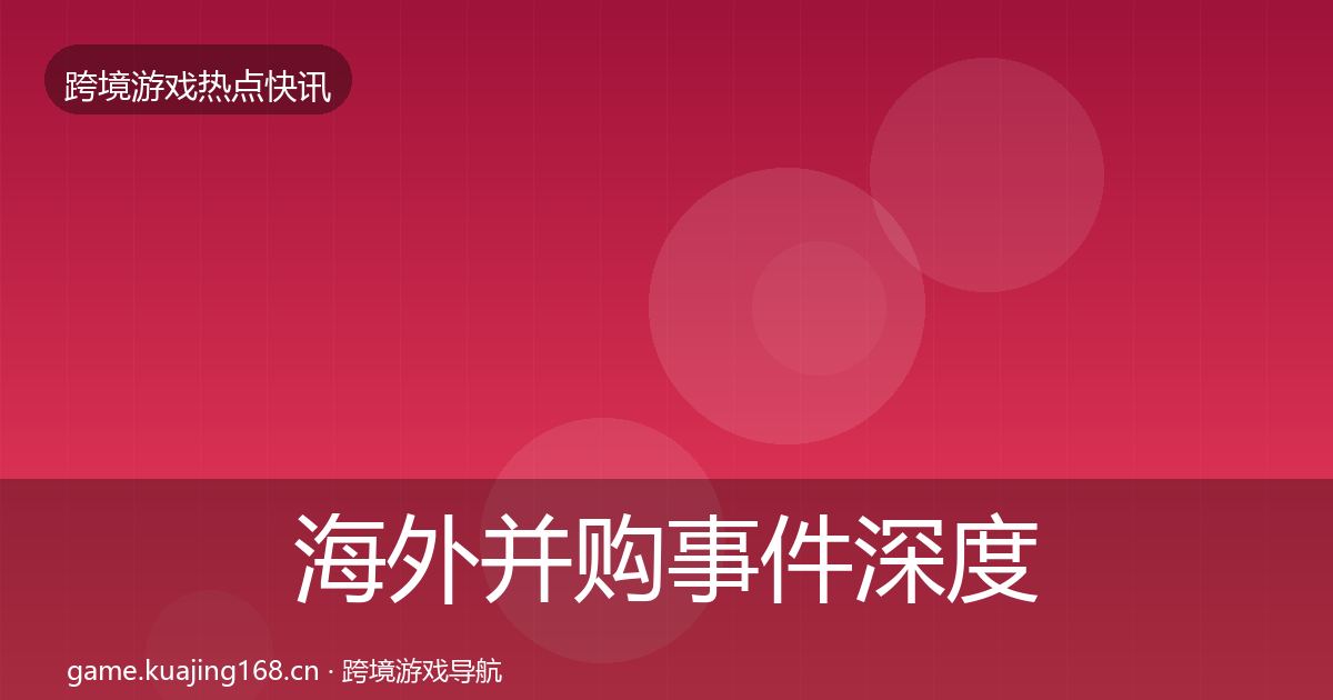 海外并购事件深度解读全攻略·第2099篇