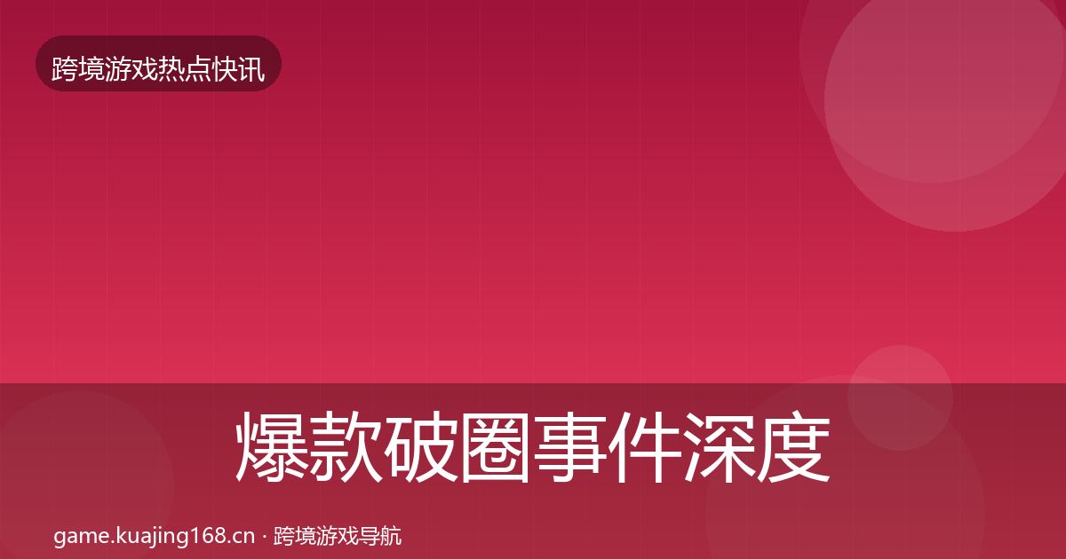 爆款破圈事件深度解读全攻略·第2100篇