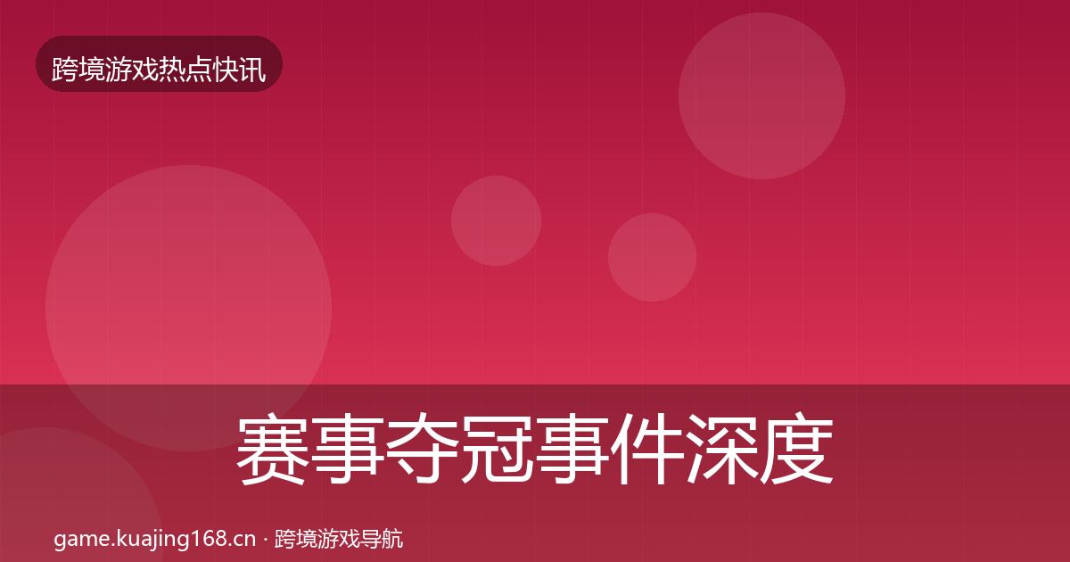 赛事夺冠事件深度解读实践指南·第2100篇