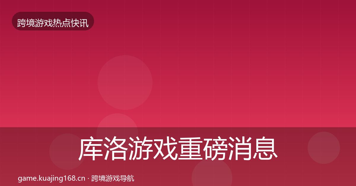 库洛游戏重磅消息入门到进阶·第2102篇