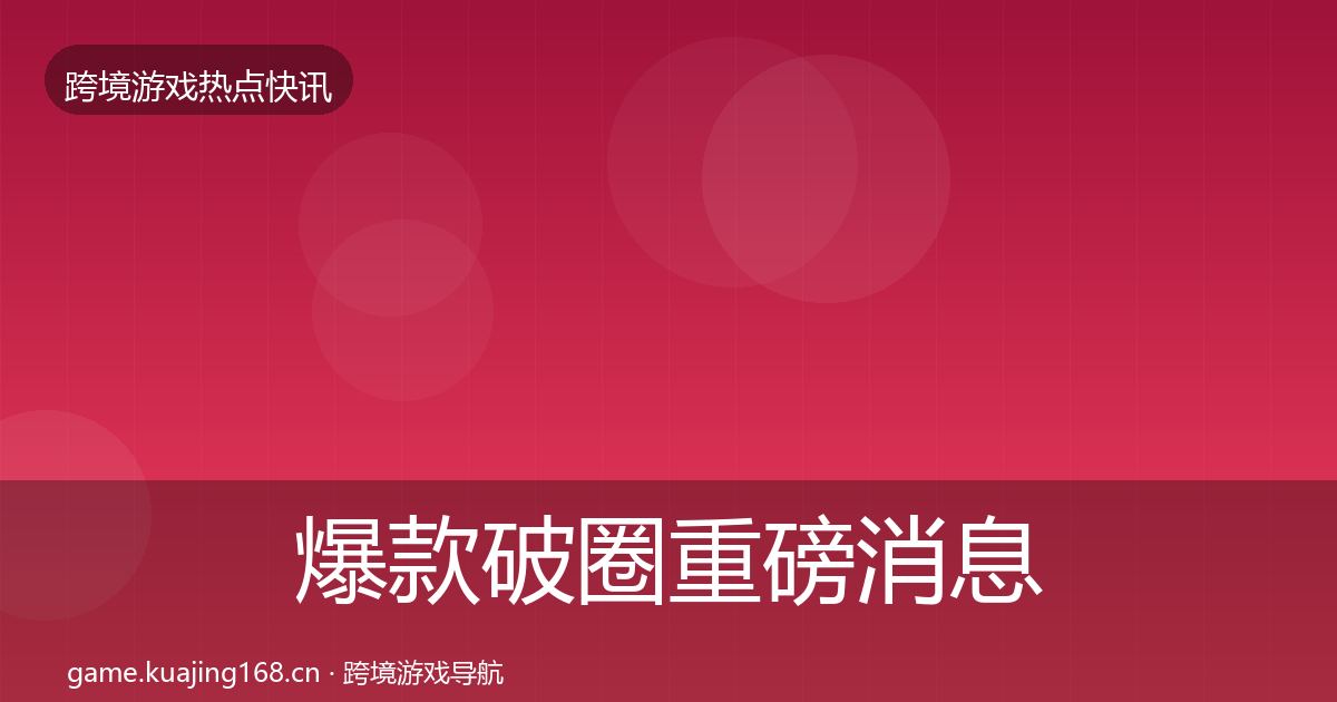 爆款破圈重磅消息全攻略·第2105篇