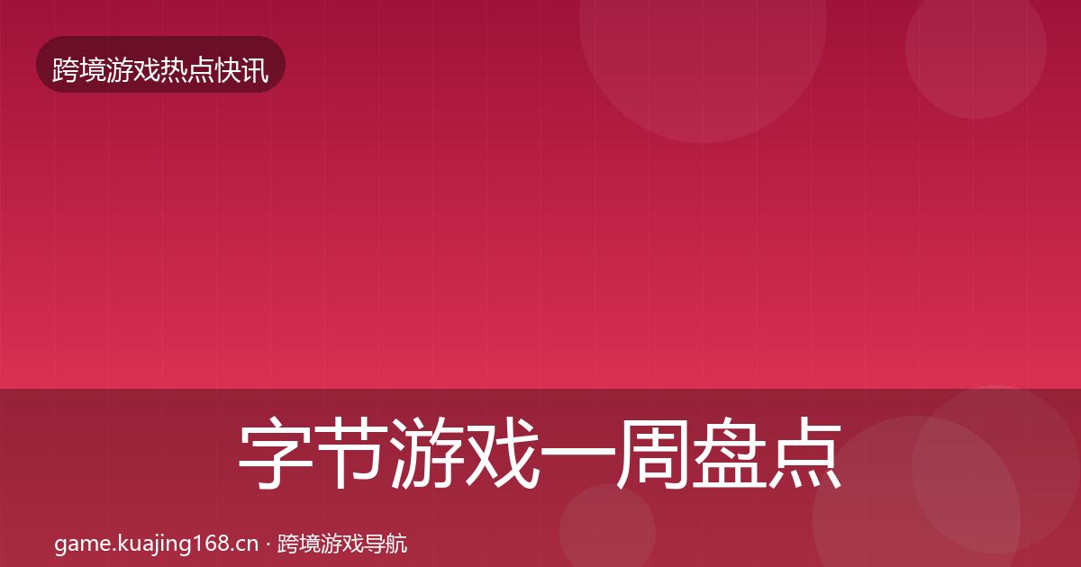 字节游戏一周盘点实践指南·第2107篇