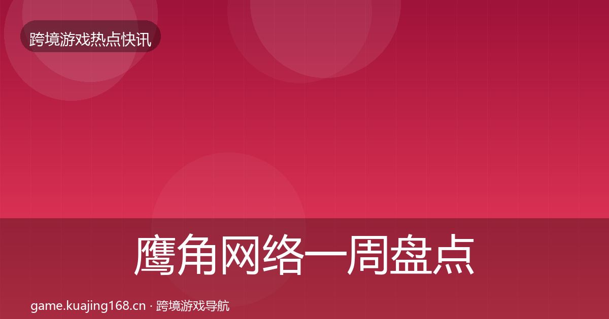 鹰角网络一周盘点要点梳理·第2107篇