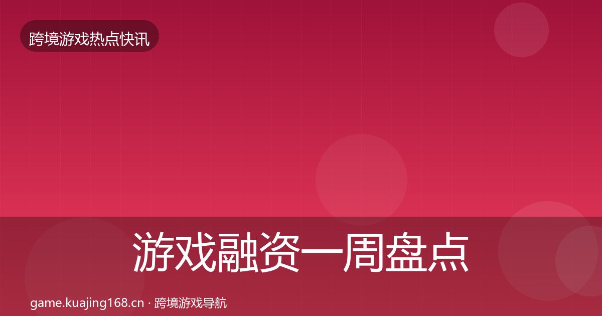 游戏融资一周盘点实践指南·第2109篇