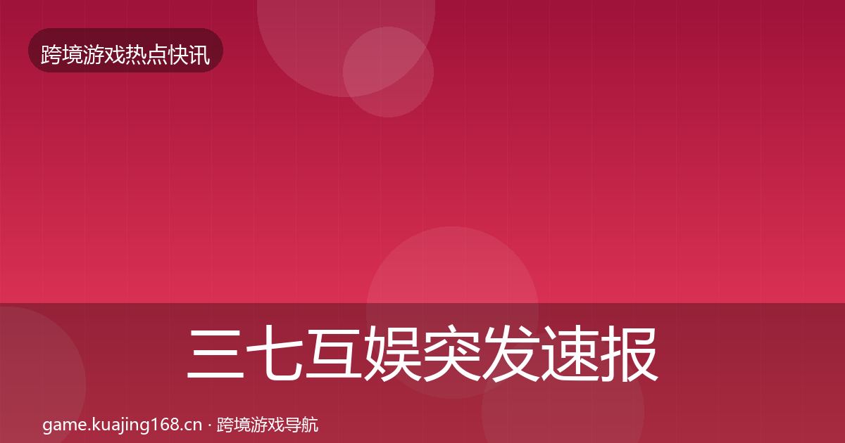 三七互娱突发速报入门到进阶·第2111篇