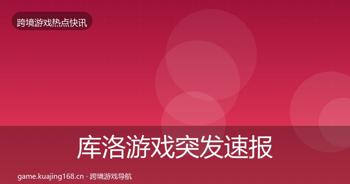库洛游戏突发速报入门到进阶·第2112篇