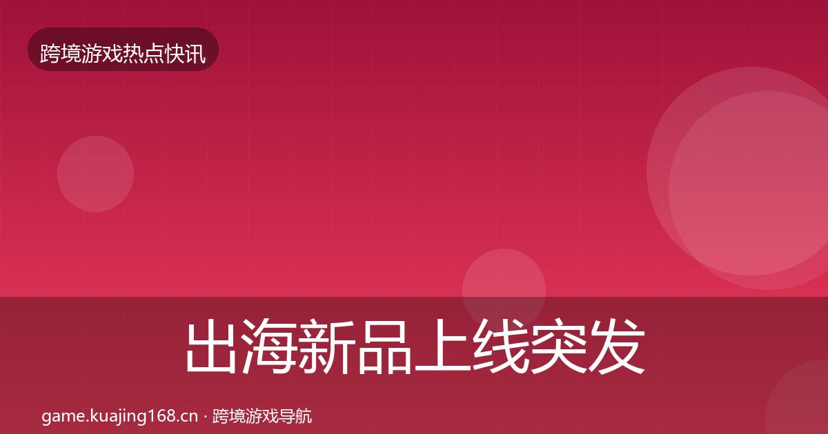 出海新品上线突发速报入门到进阶·第2113篇