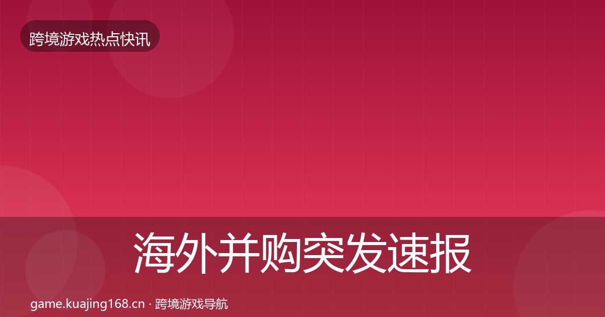 海外并购突发速报全攻略·第2114篇