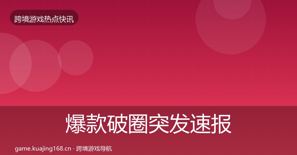 爆款破圈突发速报全攻略·第2115篇