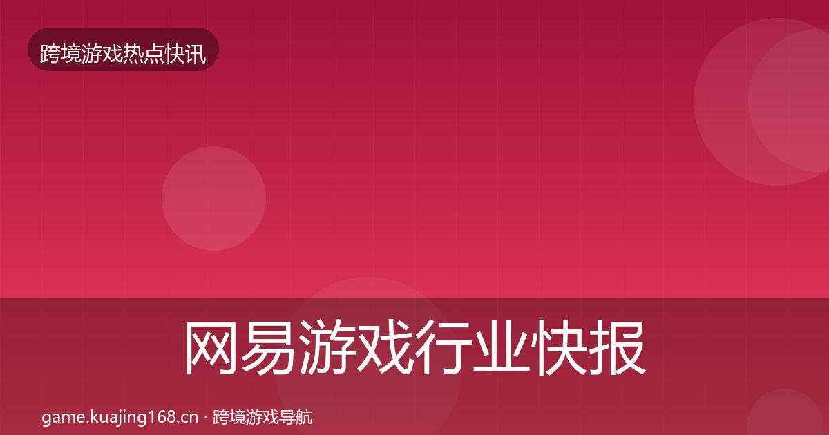 网易游戏行业快报全攻略·第2117篇