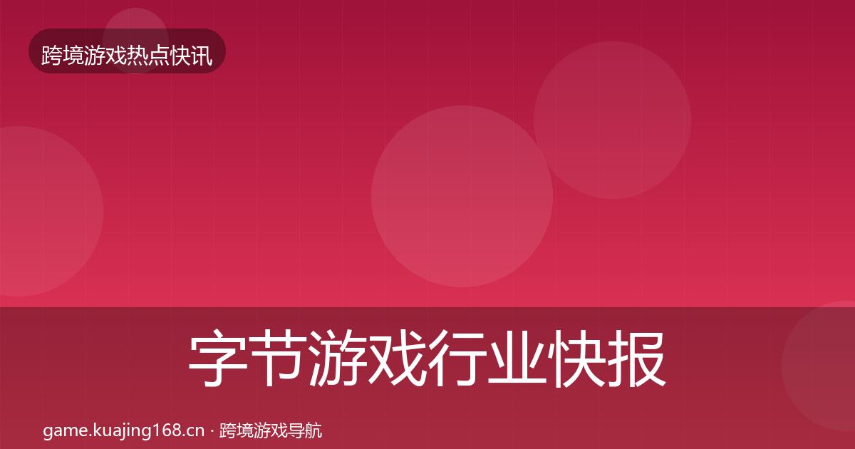 字节游戏行业快报实践指南·第2117篇