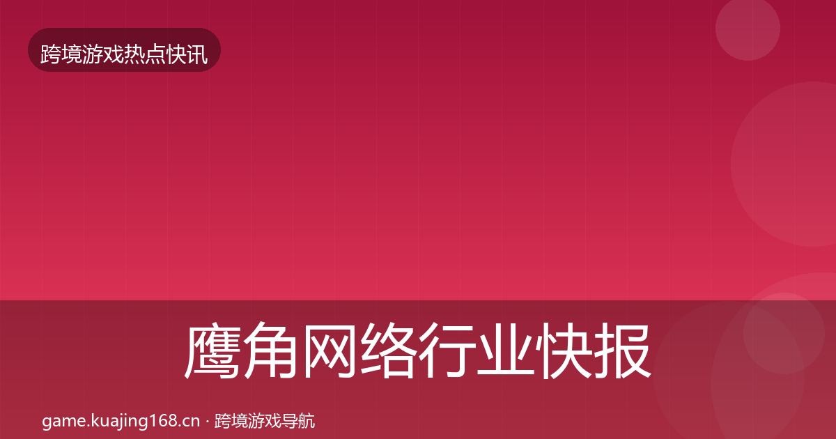 鹰角网络行业快报要点梳理·第2117篇