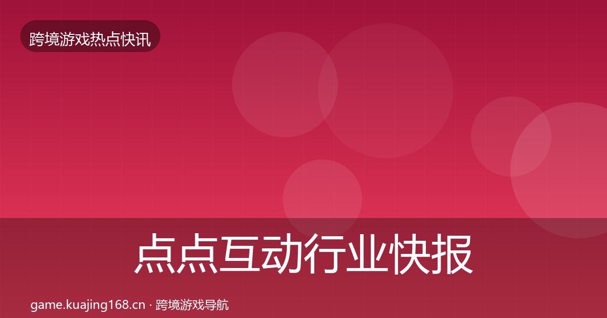 点点互动行业快报全攻略·第2118篇