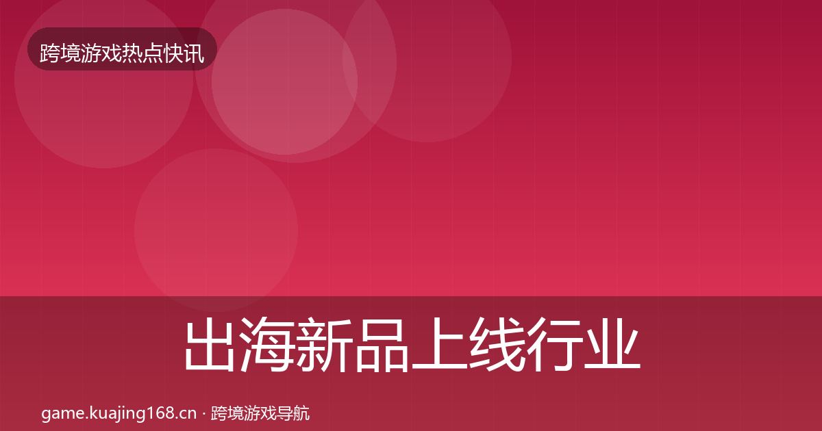 出海新品上线行业快报入门到进阶·第2118篇