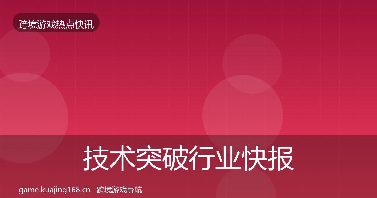 技术突破行业快报要点梳理·第2120篇