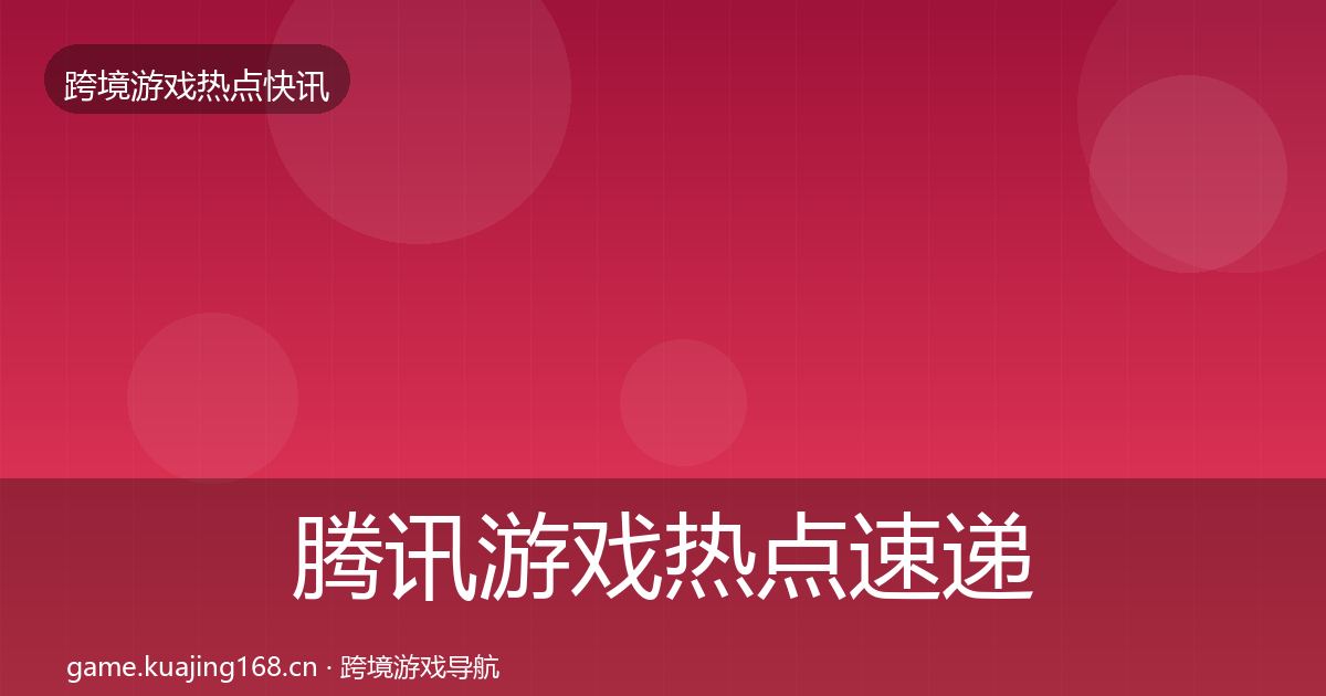 腾讯游戏热点速递全攻略·第2121篇
