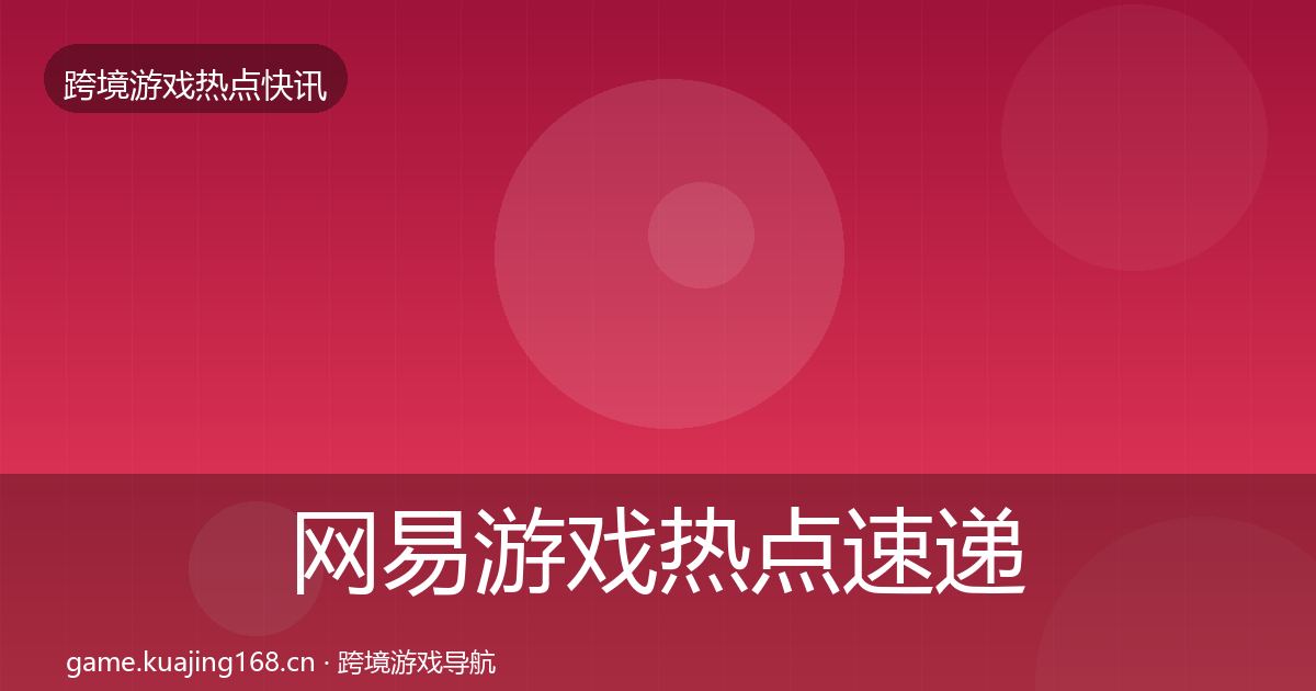 网易游戏热点速递全攻略·第2122篇