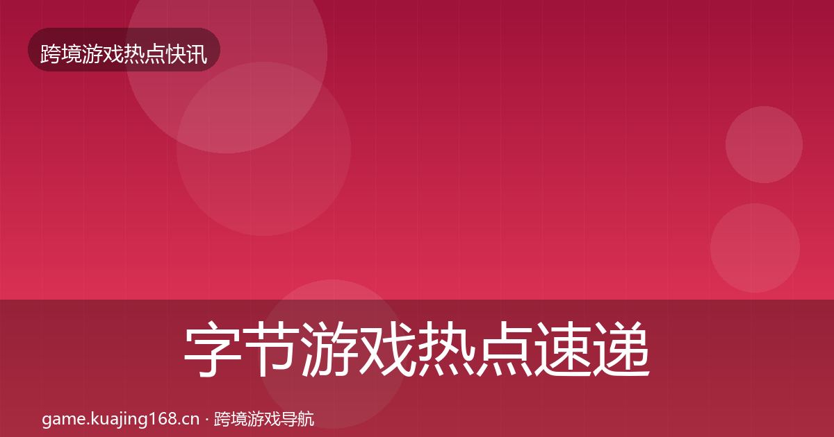 字节游戏热点速递实践指南·第2122篇