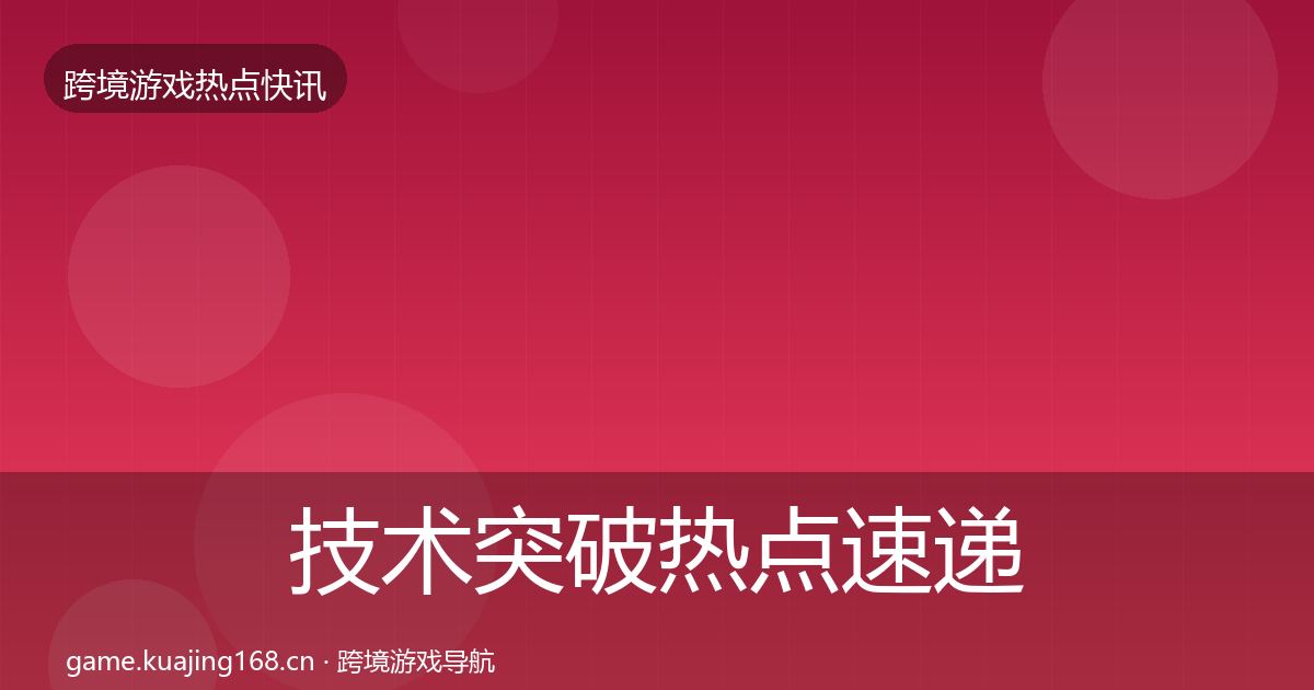 技术突破热点速递要点梳理·第2125篇