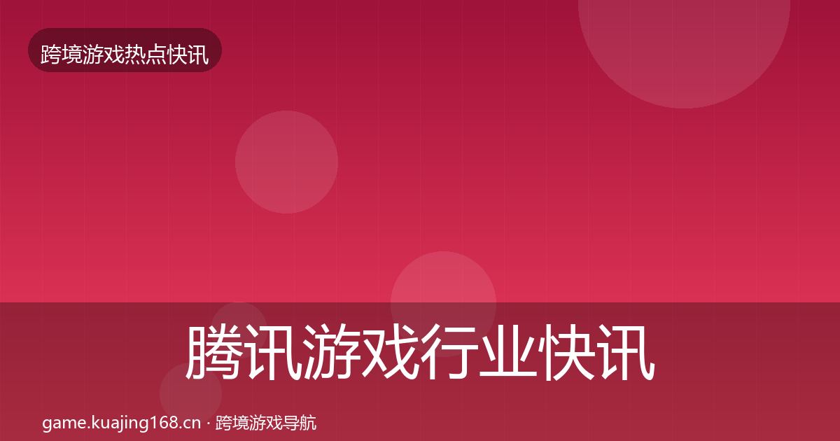 腾讯游戏行业快讯全攻略·第2126篇