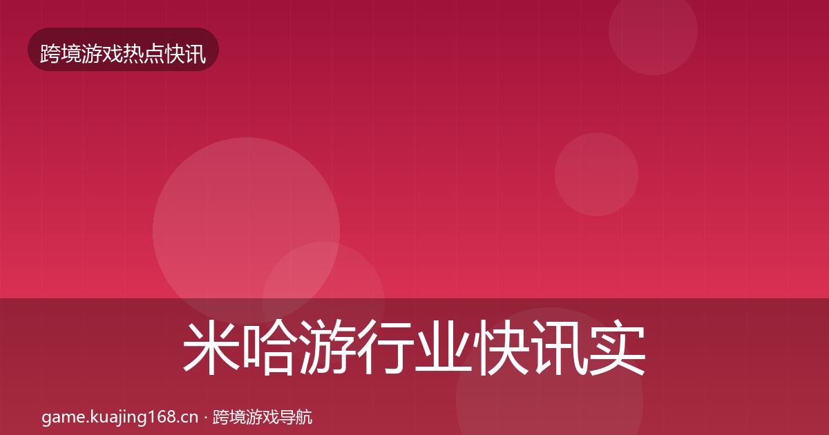 米哈游行业快讯实践指南·第2126篇