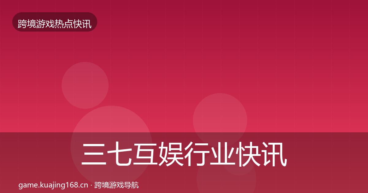 三七互娱行业快讯入门到进阶·第2126篇