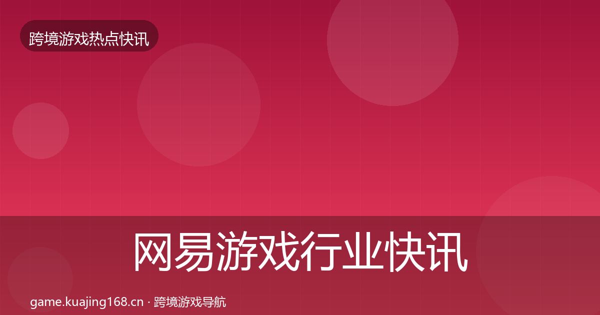 网易游戏行业快讯全攻略·第2127篇