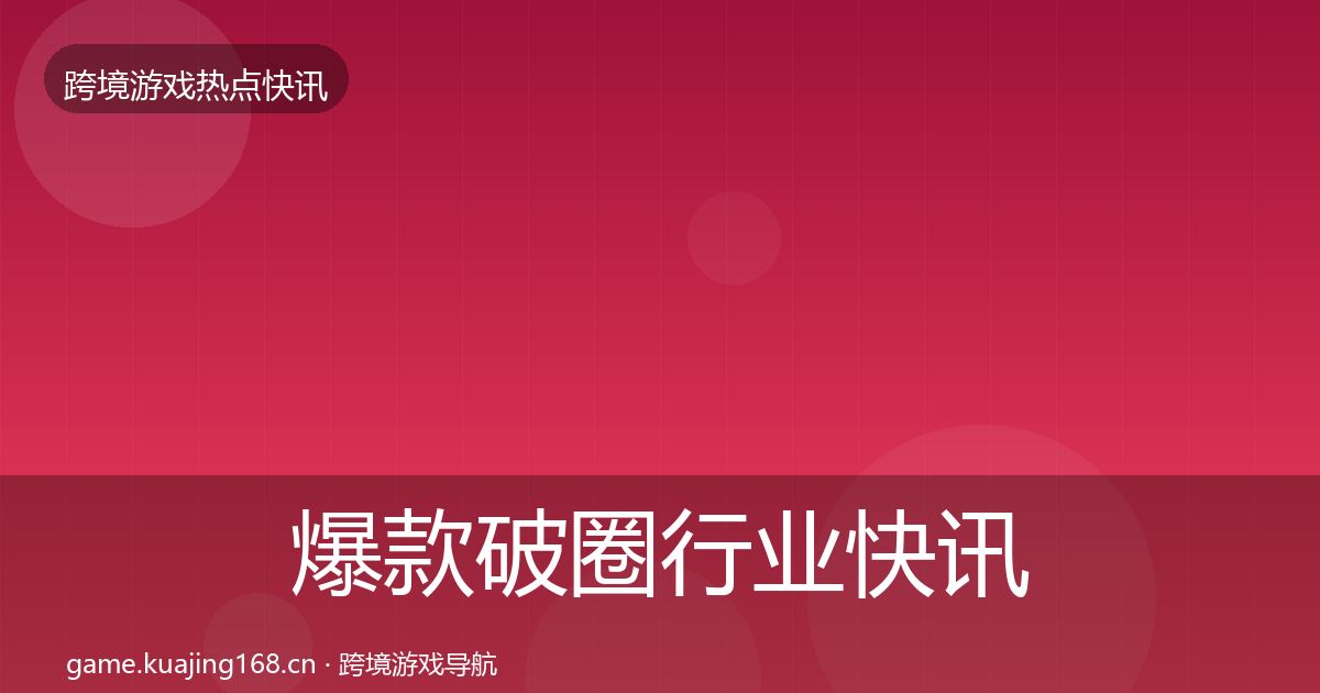 爆款破圈行业快讯全攻略·第2130篇
