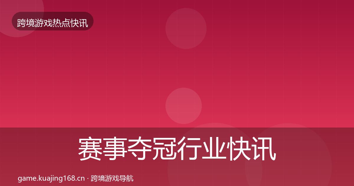 赛事夺冠行业快讯实践指南·第2130篇