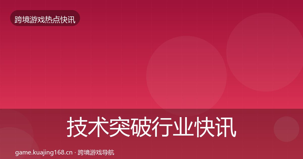 技术突破行业快讯要点梳理·第2130篇