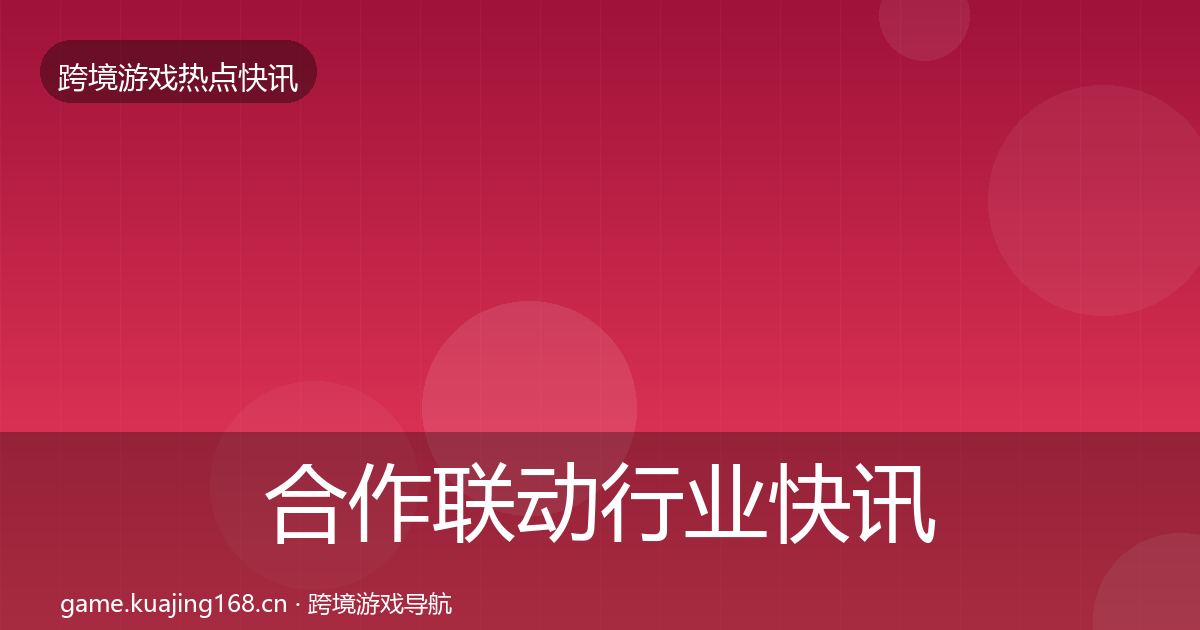 合作联动行业快讯入门到进阶·第2130篇