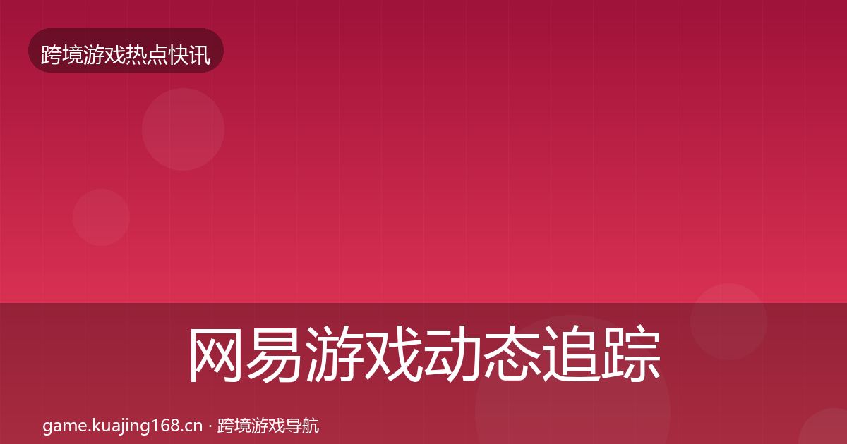 网易游戏动态追踪全攻略·第2132篇