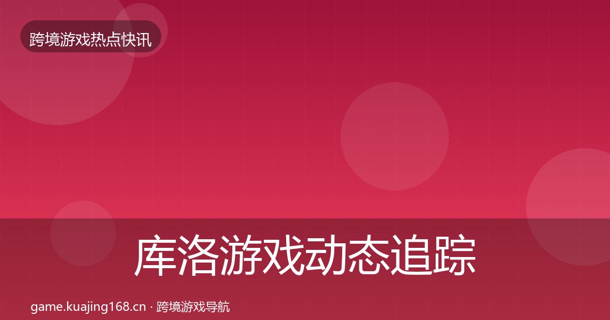 库洛游戏动态追踪入门到进阶·第2132篇