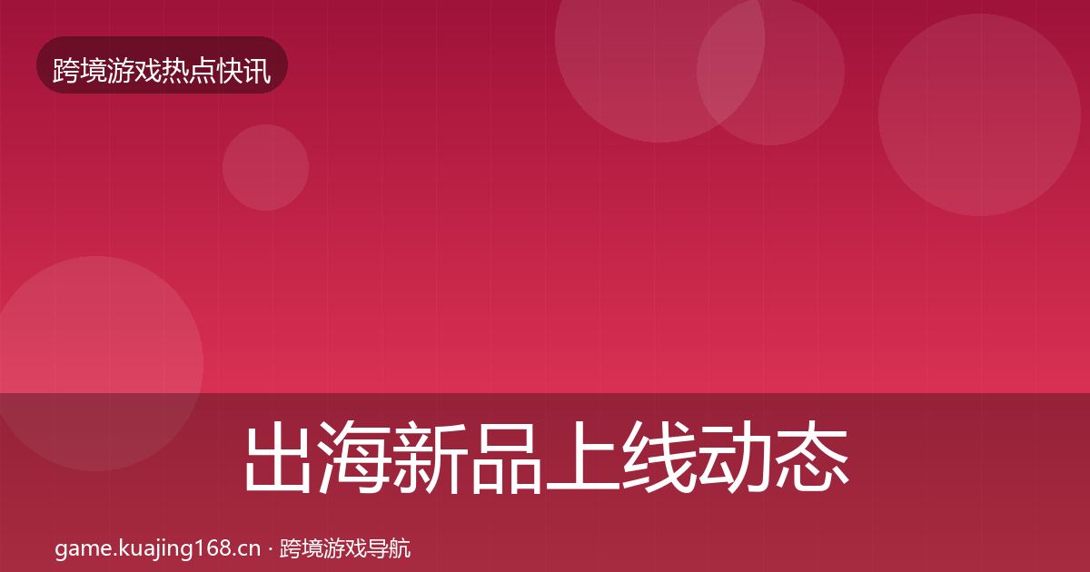 出海新品上线动态追踪入门到进阶·第2133篇