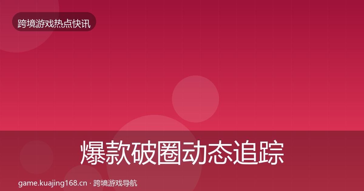 爆款破圈动态追踪全攻略·第2135篇