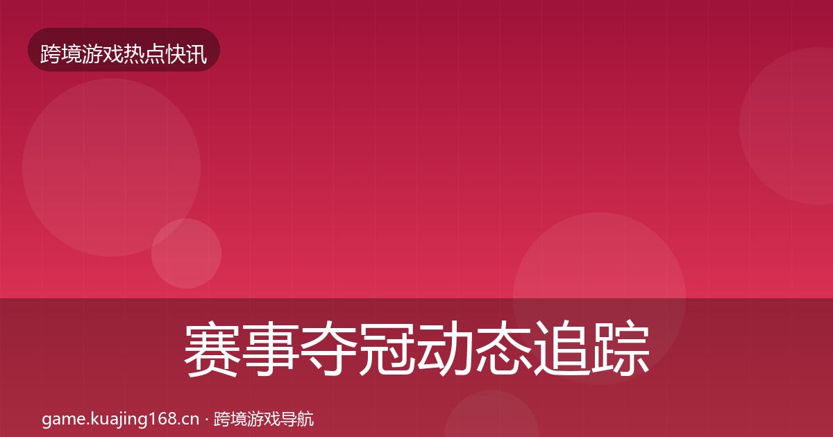 赛事夺冠动态追踪实践指南·第2135篇