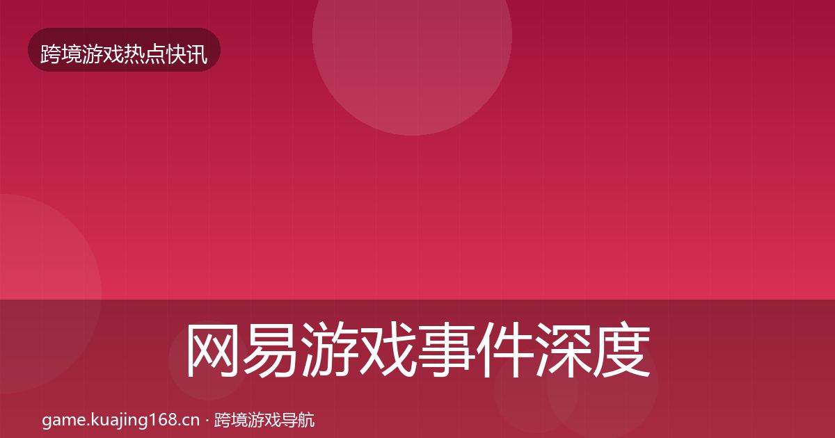 网易游戏事件深度解读全攻略·第2137篇