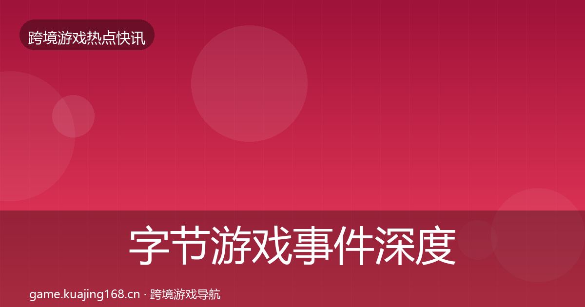 字节游戏事件深度解读实践指南·第2137篇