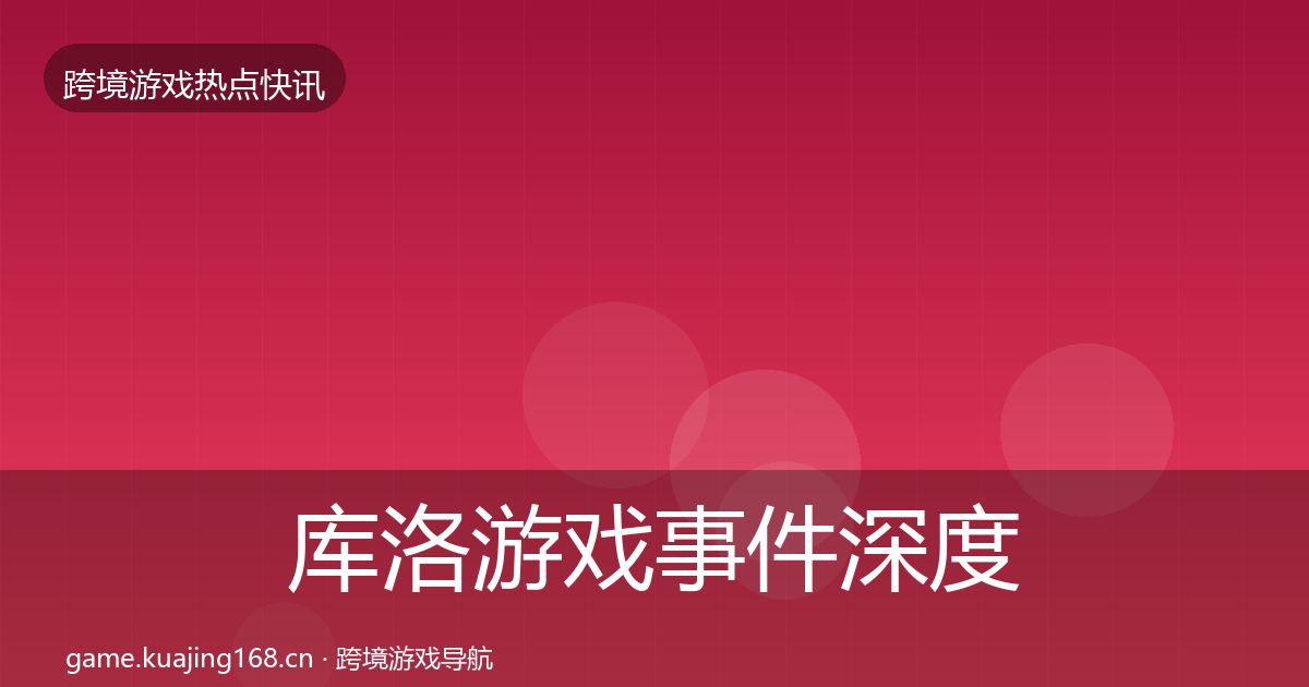 库洛游戏事件深度解读入门到进阶·第2137篇