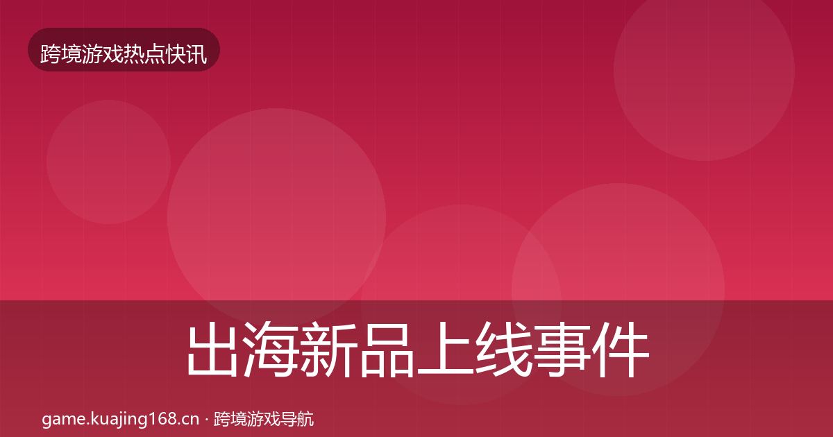 出海新品上线事件深度解读入门到进阶·第2138篇